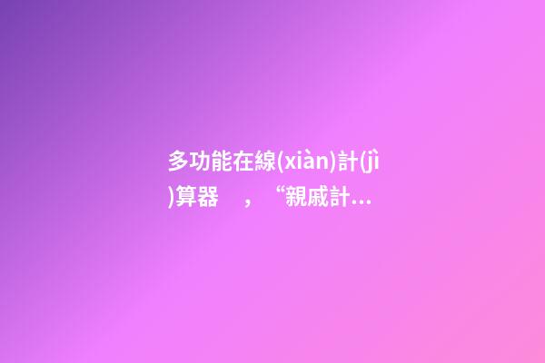 多功能在線(xiàn)計(jì)算器，“親戚計(jì)算器”APP上線(xiàn)-第1張-觀點(diǎn)-玄機(jī)派